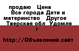 продаю › Цена ­ 250 - Все города Дети и материнство » Другое   . Тверская обл.,Удомля г.